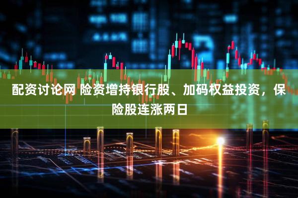 配资讨论网 险资增持银行股、加码权益投资，保险股连涨两日