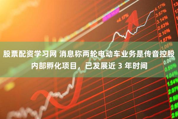 股票配资学习网 消息称两轮电动车业务是传音控股内部孵化项目，已发展近 3 年时间