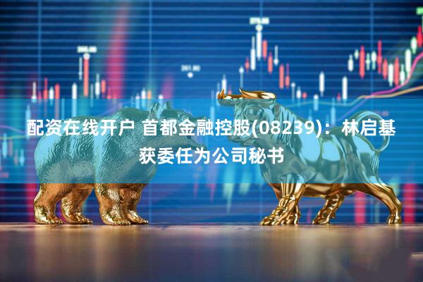 配资在线开户 首都金融控股(08239)：林启基获委任为公司秘书