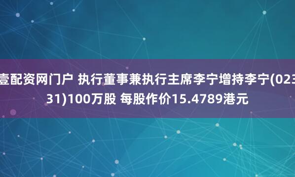 壹配资网门户 执行董事兼执行主席李宁增持李宁(02331)100万股 每股作价15.4789港元