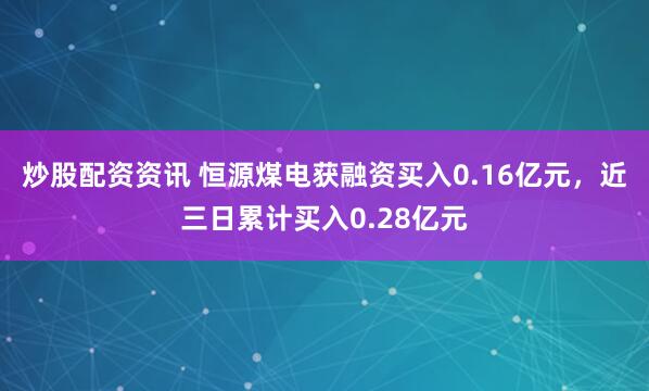 炒股配资资讯 恒源煤电获融资买入0.16亿元，近三日累计买入0.28亿元