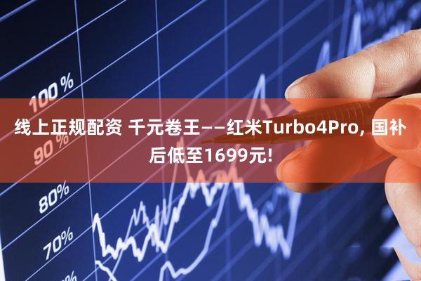 线上正规配资 千元卷王——红米Turbo4Pro, 国补后低至1699元!