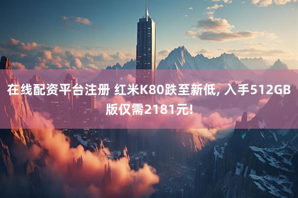 在线配资平台注册 红米K80跌至新低, 入手512GB版仅需2181元!
