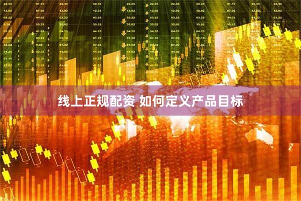 线上正规配资 如何定义产品目标