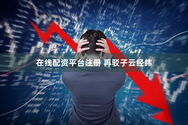 在线配资平台注册 再驳子云经纬