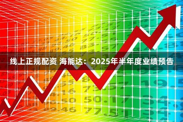 线上正规配资 海能达：2025年半年度业绩预告