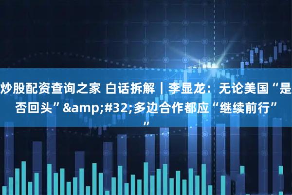 炒股配资查询之家 白话拆解｜李显龙：无论美国“是否回头”&#32;多边合作都应“继续前行”