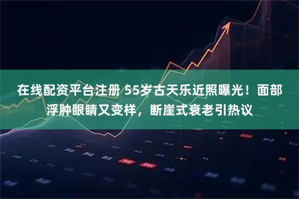 在线配资平台注册 55岁古天乐近照曝光!面部浮肿眼睛又变样,断崖式衰老引热议