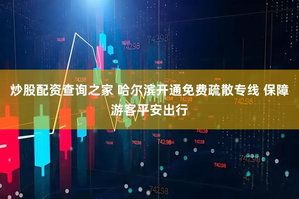炒股配资查询之家 哈尔滨开通免费疏散专线 保障游客平安出行